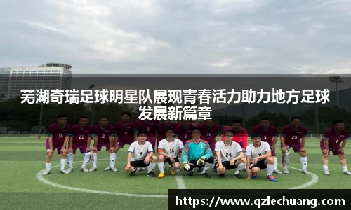 芜湖奇瑞足球明星队展现青春活力助力地方足球发展新篇章