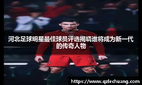 河北足球明星最佳球员评选揭晓谁将成为新一代的传奇人物