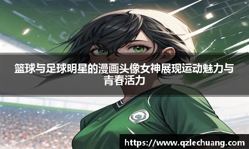 篮球与足球明星的漫画头像女神展现运动魅力与青春活力