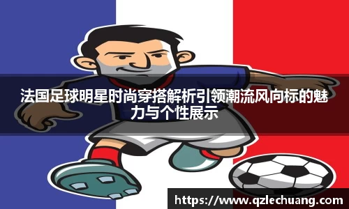 法国足球明星时尚穿搭解析引领潮流风向标的魅力与个性展示