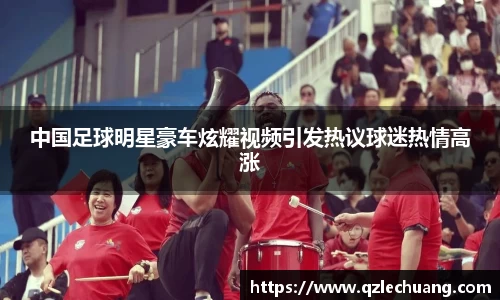 中国足球明星豪车炫耀视频引发热议球迷热情高涨
