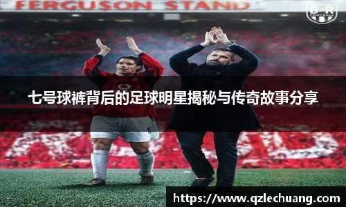 七号球裤背后的足球明星揭秘与传奇故事分享